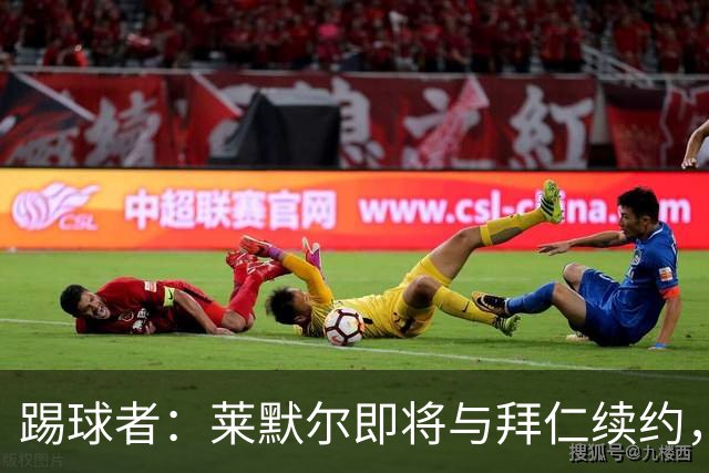 踢球者：莱默尔即将与拜仁续约，双方的薪资分歧已经解决